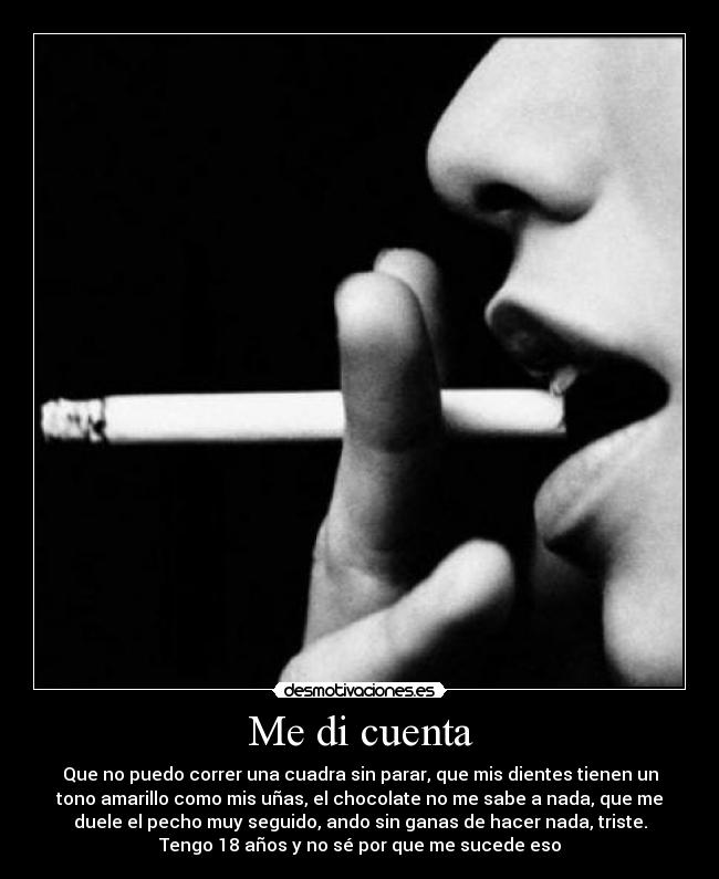 Me di cuenta - Que no puedo correr una cuadra sin parar, que mis dientes tienen un
tono amarillo como mis uñas, el chocolate no me sabe a nada, que me
duele el pecho muy seguido, ando sin ganas de hacer nada, triste.
Tengo 18 años y no sé por que me sucede eso
