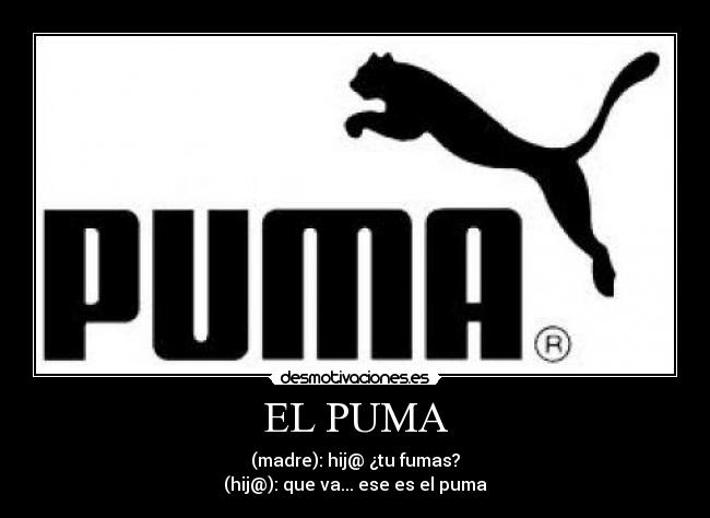 EL PUMA - (madre): hij@ ¿tu fumas?
(hij@): que va... ese es el puma