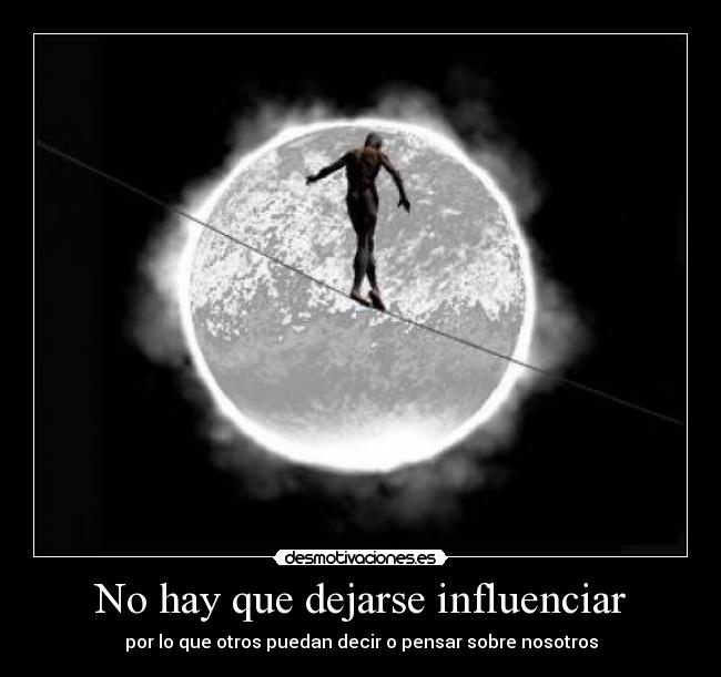 No hay que dejarse influenciar - por lo que otros puedan decir o pensar sobre nosotros