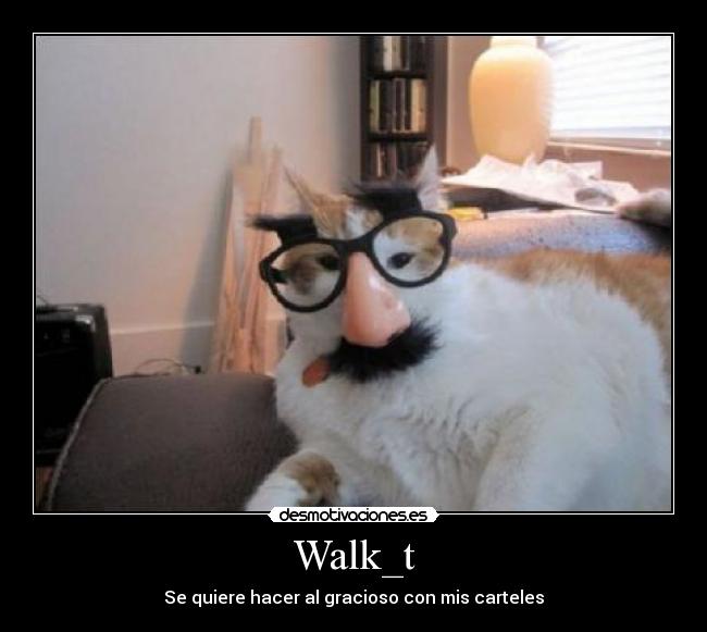Walk_t - Se quiere hacer al gracioso con mis carteles