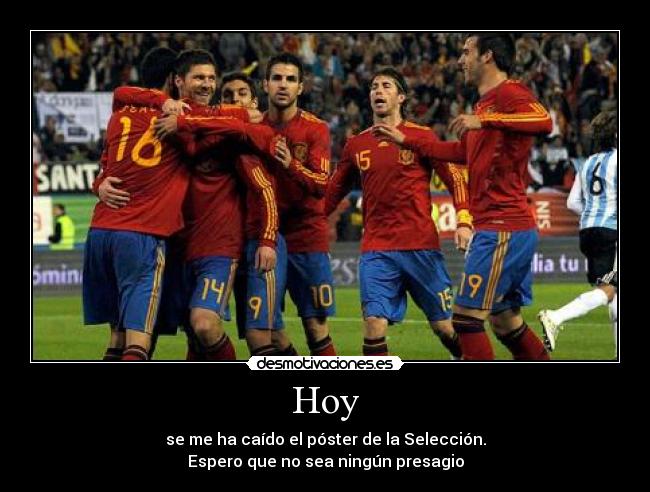 Hoy - se me ha caído el póster de la Selección.
Espero que no sea ningún presagio