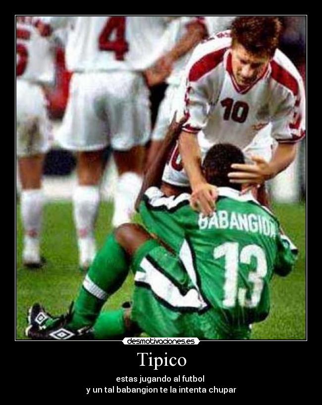 Tipico - estas jugando al futbol
y un tal babangion te la intenta chupar