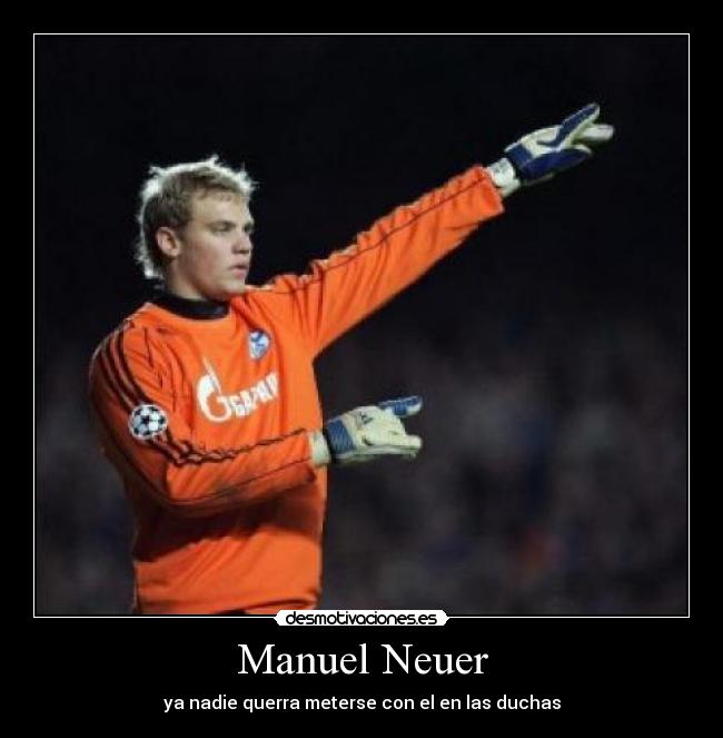 Manuel Neuer - ya nadie querra meterse con el en las duchas