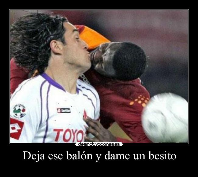Deja ese balón y dame un besito -