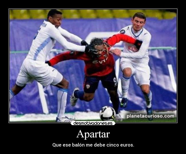 Apartar - Que ese balón me debe cinco euros.