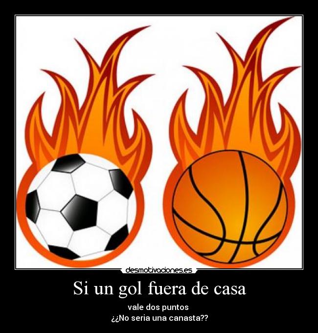 Si un gol fuera de casa - vale dos puntos
¿¿No seria una canasta??