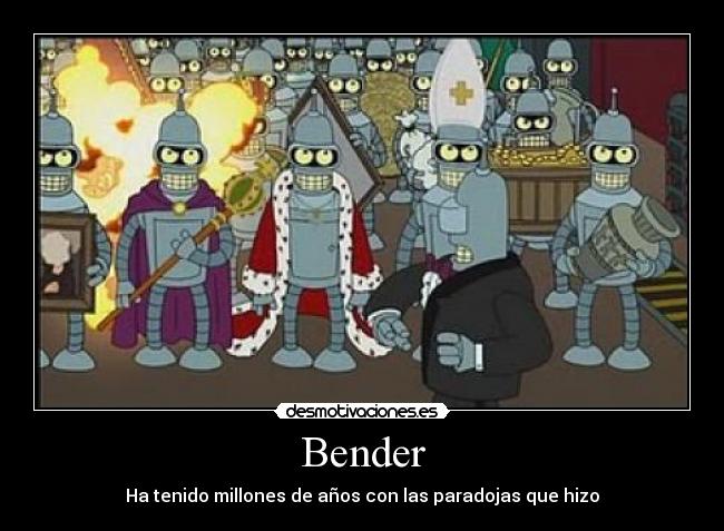 Bender - Ha tenido millones de años con las paradojas que hizo