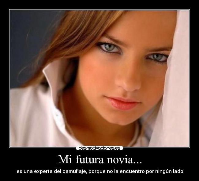 Mi futura novia... - es una experta del camuflaje, porque no la encuentro por ningún lado