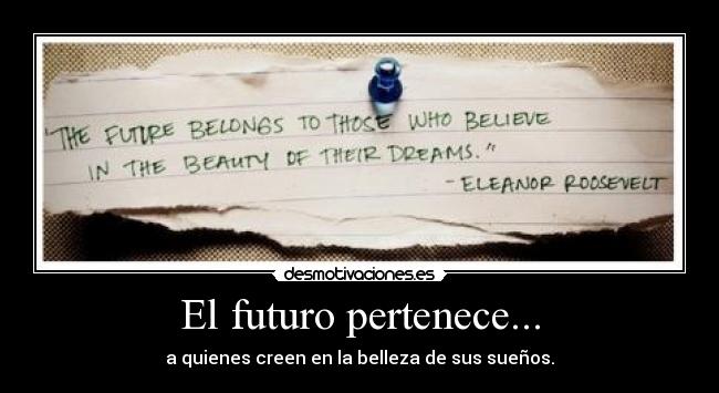El futuro pertenece... - a quienes creen en la belleza de sus sueños.