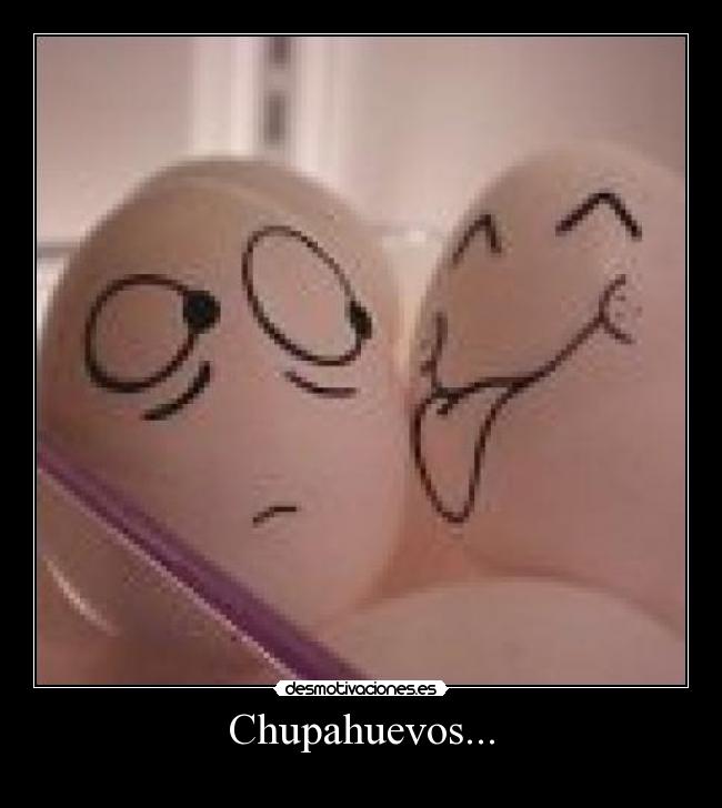Chupahuevos... - 