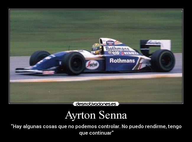 Ayrton Senna - Hay algunas cosas que no podemos controlar. No puedo rendirme, tengo
que continuar