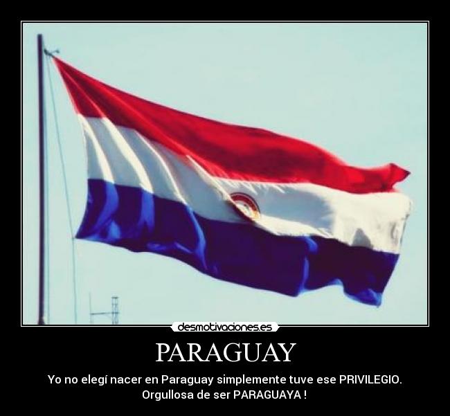 PARAGUAY - Yo no elegí nacer en Paraguay simplemente tuve ese PRIVILEGIO.
Orgullosa de ser PARAGUAYA !