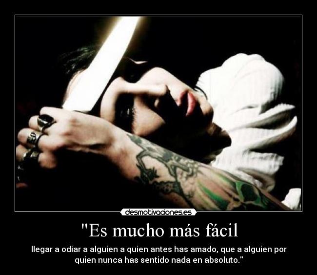Es mucho más fácil - llegar a odiar a alguien a quien antes has amado, que a alguien por
quien nunca has sentido nada en absoluto.