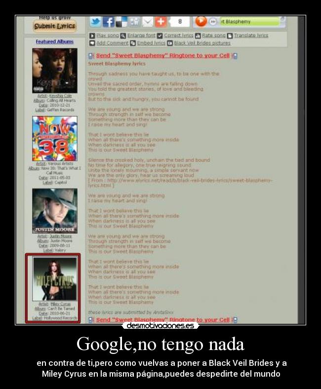 Google,no tengo nada -  en contra de ti,pero como vuelvas a poner a Black Veil Brides y a
Miley Cyrus en la misma página,puedes despedirte del mundo