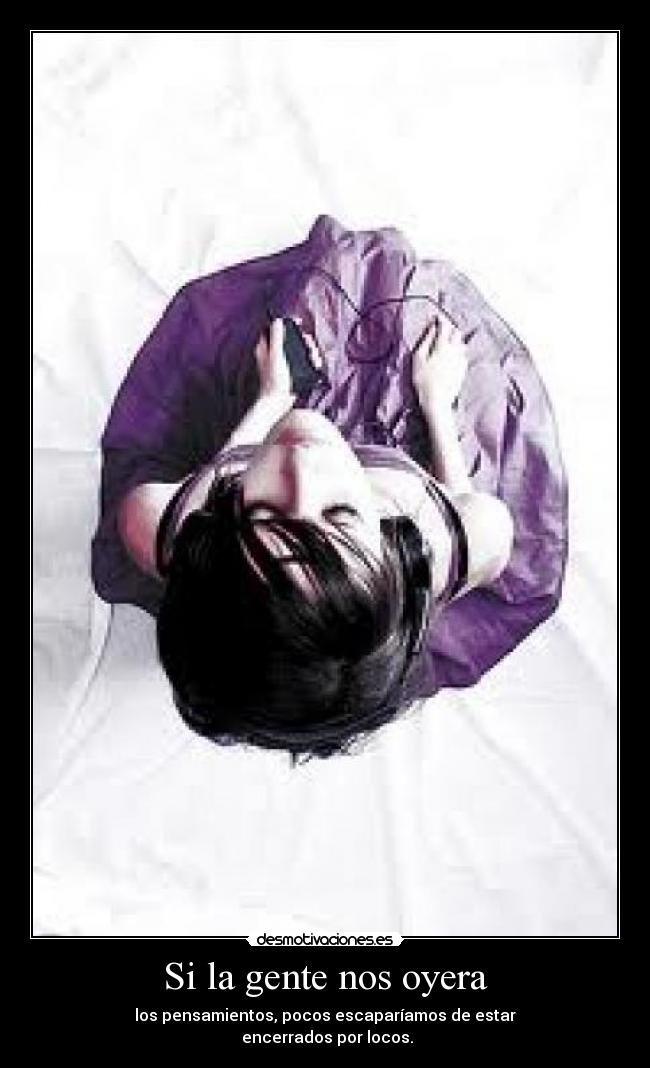 Si la gente nos oyera - los pensamientos, pocos escaparíamos de estar
encerrados por locos.