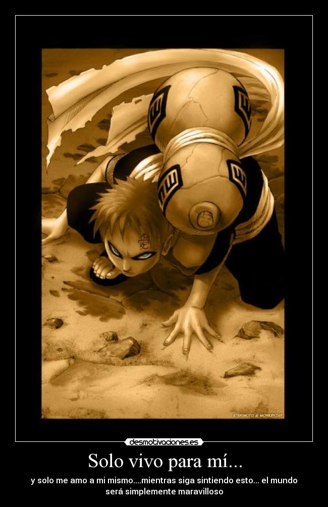 Solo vivo para mí... - y solo me amo a mi mismo....mientras siga sintiendo esto... el mundo
será simplemente maravilloso