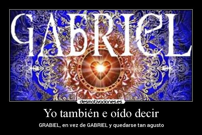 Yo también e oído decir - GRABIEL, en vez de GABRIEL y quedarse tan agusto