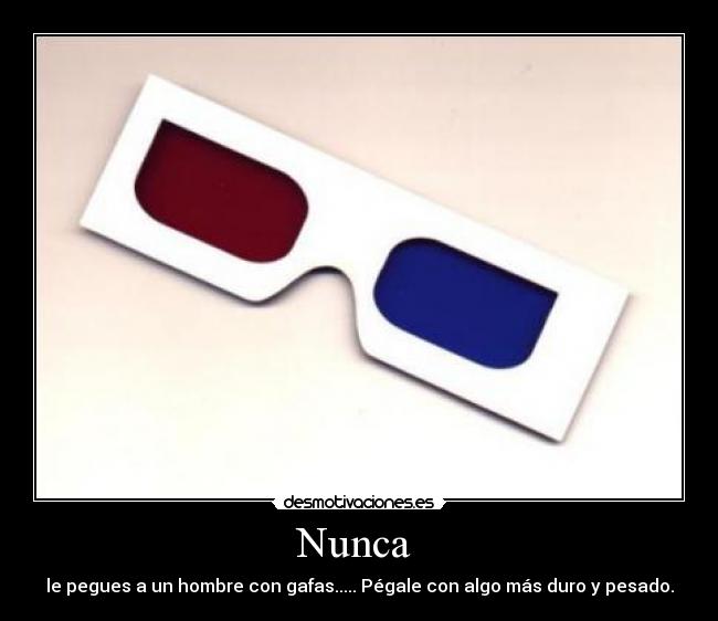 Nunca  - le pegues a un hombre con gafas..... Pégale con algo más duro y pesado.