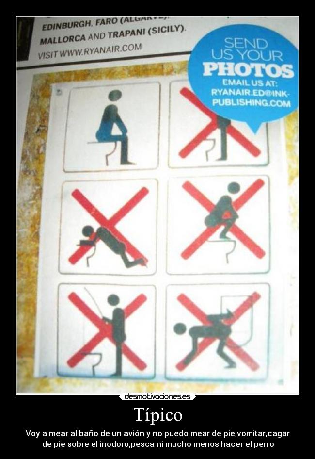 Típico - Voy a mear al baño de un avión y no puedo mear de pie,vomitar,cagar
de pie sobre el inodoro,pesca ni mucho menos hacer el perro