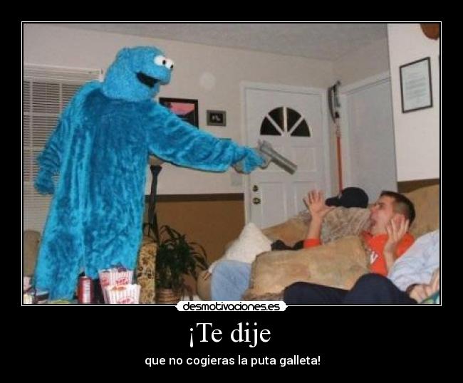 ¡Te dije  - que no cogieras la puta galleta!