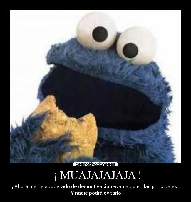 ¡ MUAJAJAJAJA ! - ¡ Ahora me he apoderado de desmotivaciones y salgo en las principales !
¡ Y nadie podrá evitarlo !