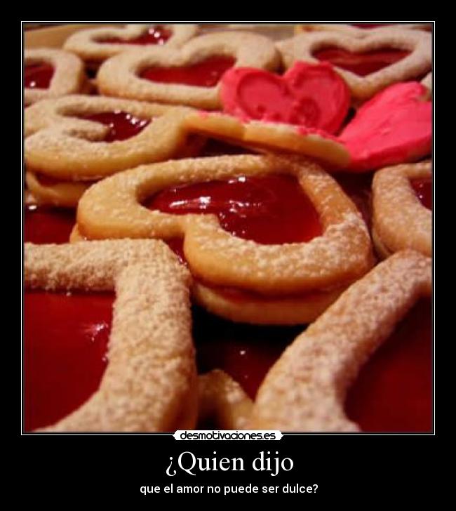 ¿Quien dijo - que el amor no puede ser dulce?