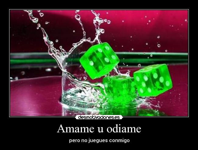 Amame u odiame - pero no juegues conmigo