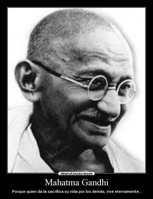 Mahatma Gandhi - Porque quien da la sacrifica su vida por los demás, vive eternamente...