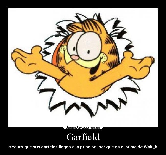 Garfield - seguro que sus carteles llegan a la principal por que es el primo de Walt_k