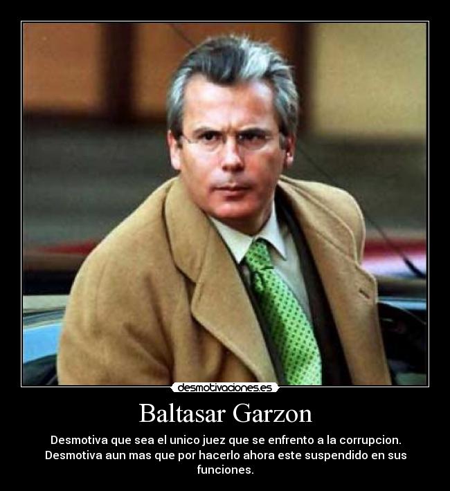 Baltasar Garzon - Desmotiva que sea el unico juez que se enfrento a la corrupcion.
Desmotiva aun mas que por hacerlo ahora este suspendido en sus funciones.