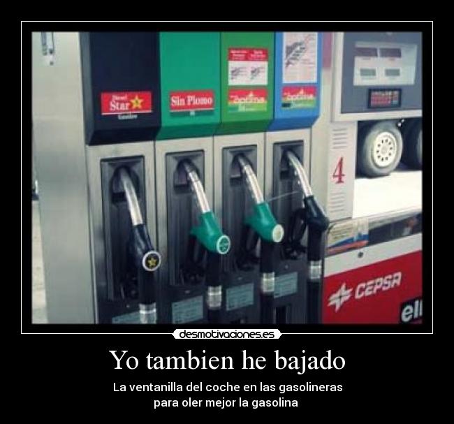 Yo tambien he bajado - La ventanilla del coche en las gasolineras
para oler mejor la gasolina
