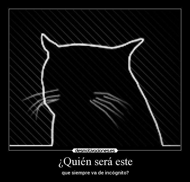¿Quién será este - que siempre va de incógnito?