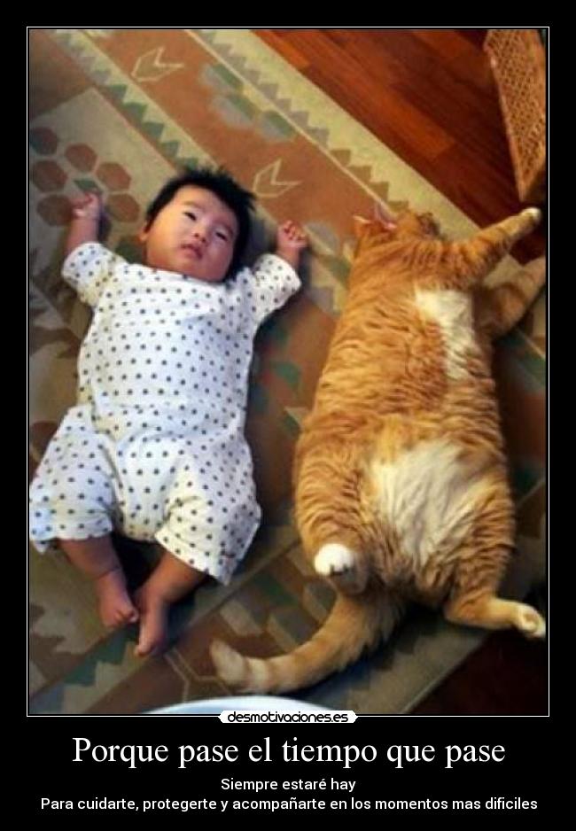 Porque pase el tiempo que pase - Siempre estaré hay
Para cuidarte, protegerte y acompañarte en los momentos mas dificiles