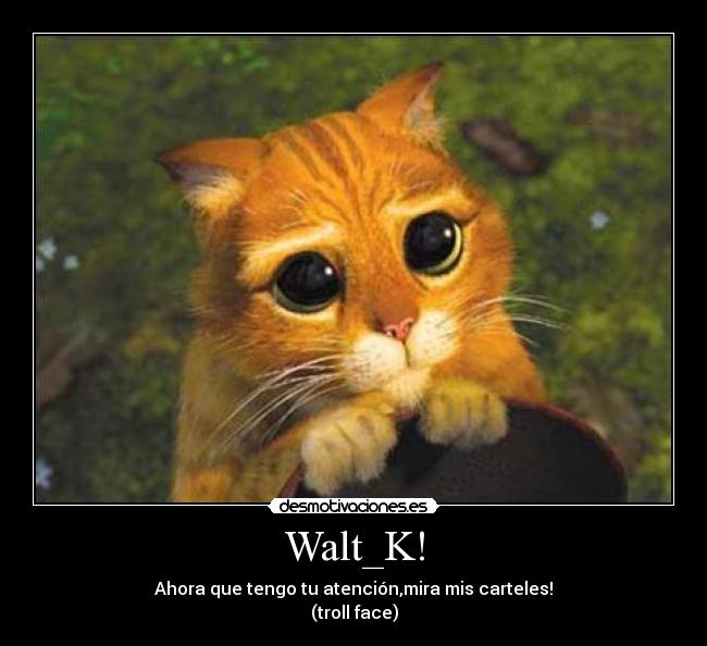 Walt_K! - Ahora que tengo tu atención,mira mis carteles!
(troll face)