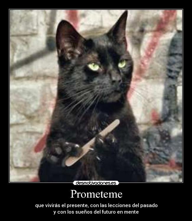 Prometeme - que vivirás el presente, con las lecciones del pasado
y con los sueños del futuro en mente