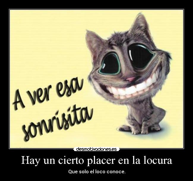 Hay un cierto placer en la locura - Que solo el loco conoce.