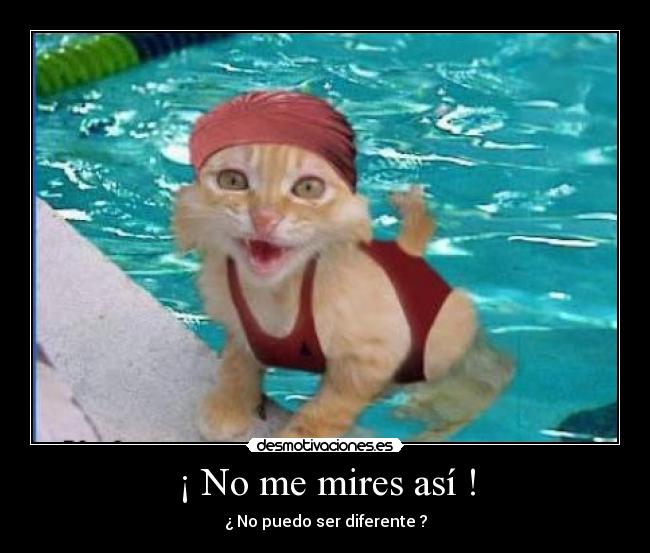 ¡ No me mires así ! - ¿ No puedo ser diferente ?