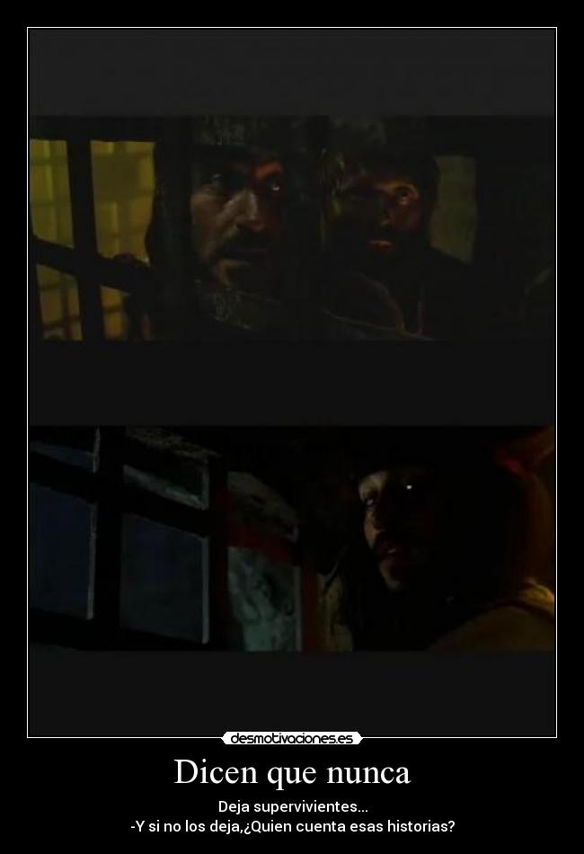 Dicen que nunca - Deja supervivientes...
-Y si no los deja,¿Quien cuenta esas historias?
