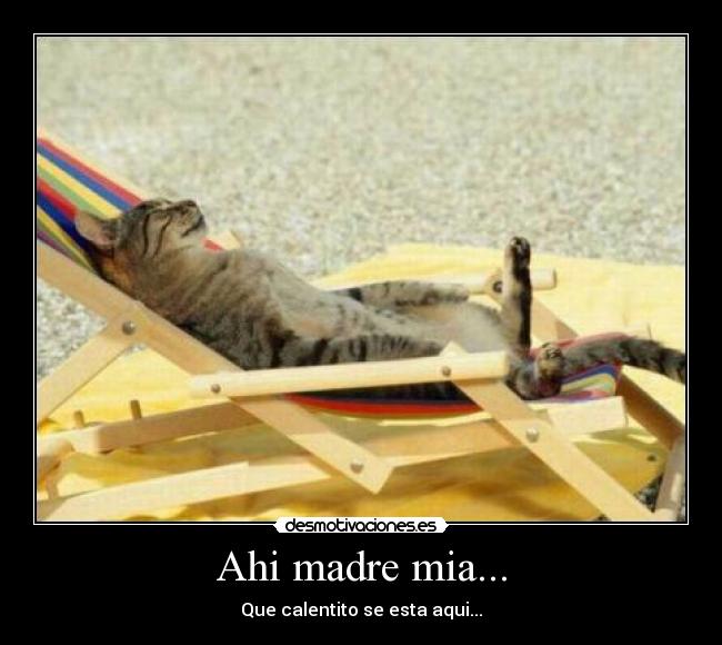 Ahi madre mia... - Que calentito se esta aqui...