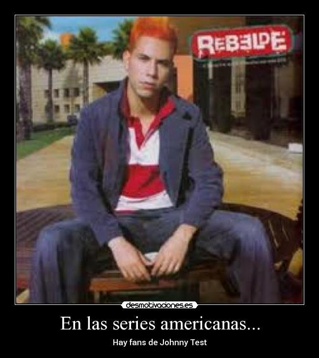 En las series americanas... - Hay fans de Johnny Test