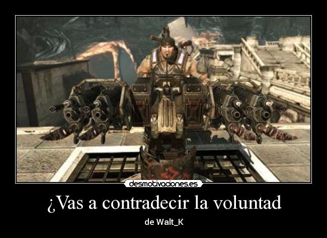 ¿Vas a contradecir la voluntad - de Walt_K