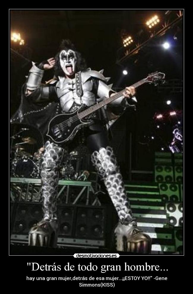 Detrás de todo gran hombre... - hay una gran mujer,detrás de esa mujer...¡¡ESTOY YO!! -Gene Simmons(KISS)