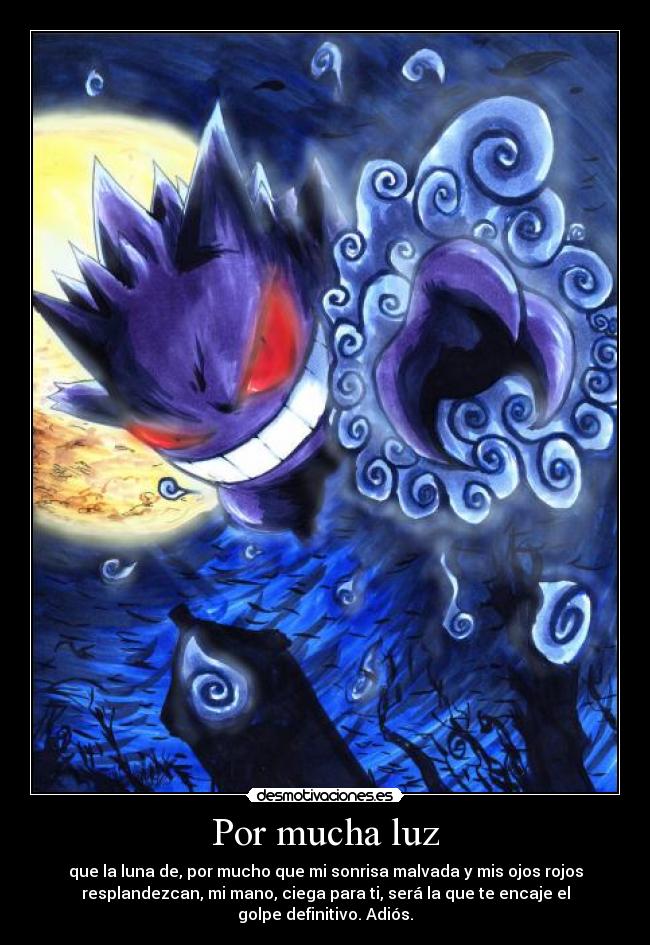 Por mucha luz - que la luna de, por mucho que mi sonrisa malvada y mis ojos rojos
resplandezcan, mi mano, ciega para ti, será la que te encaje el
golpe definitivo. Adiós.