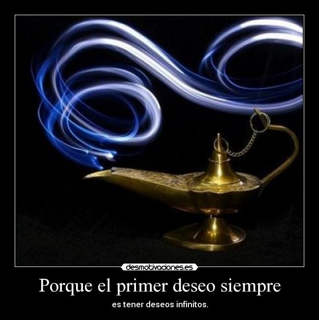 Porque el primer deseo siempre - es tener deseos infinitos.