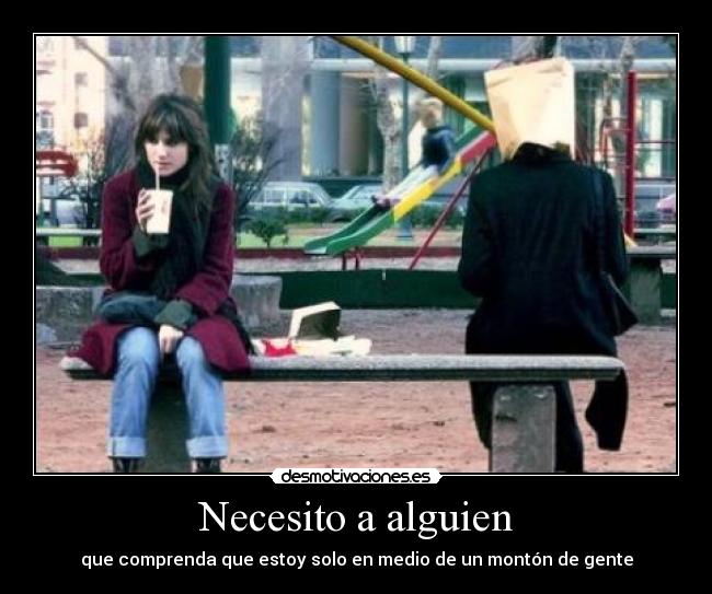 Necesito a alguien - que comprenda que estoy solo en medio de un montón de gente