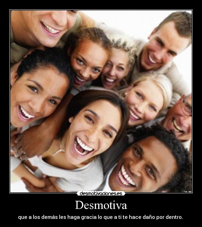 Desmotiva - que a los demás les haga gracia lo que a ti te hace daño por dentro.