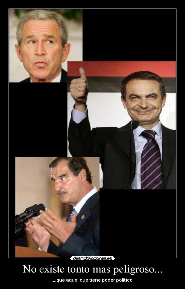 No existe tonto mas peligroso... - ...que aquel que tiene poder político