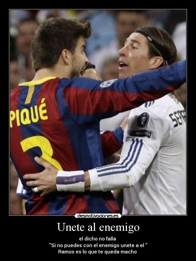 Unete al enemigo - el dicho no falla
Si no puedes con el enemigo unete a el
Ramos es lo que te queda macho