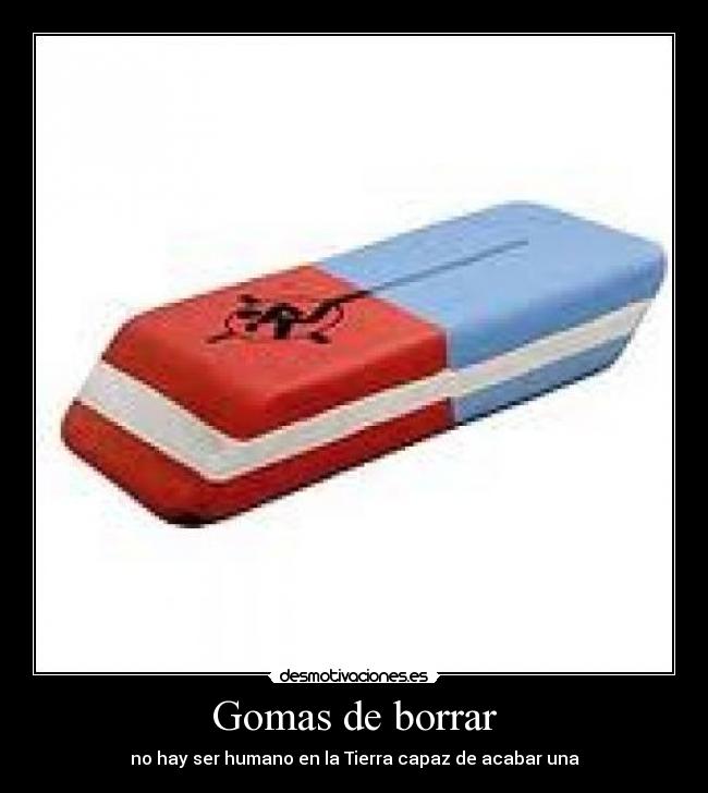 Gomas de borrar - no hay ser humano en la Tierra capaz de acabar una
