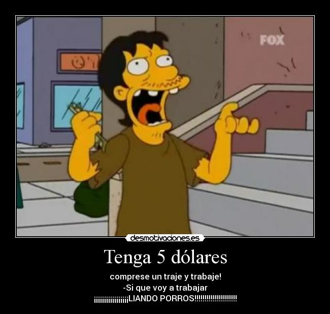 Tenga 5 dólares - comprese un traje y trabaje!
-Si que voy a trabajar
¡¡¡¡¡¡¡¡¡¡¡¡¡¡¡¡¡LIANDO PORROS!!!!!!!!!!!!!!!!!!!!!
